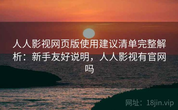 人人影视网页版使用建议清单完整解析：新手友好说明，人人影视有官网吗