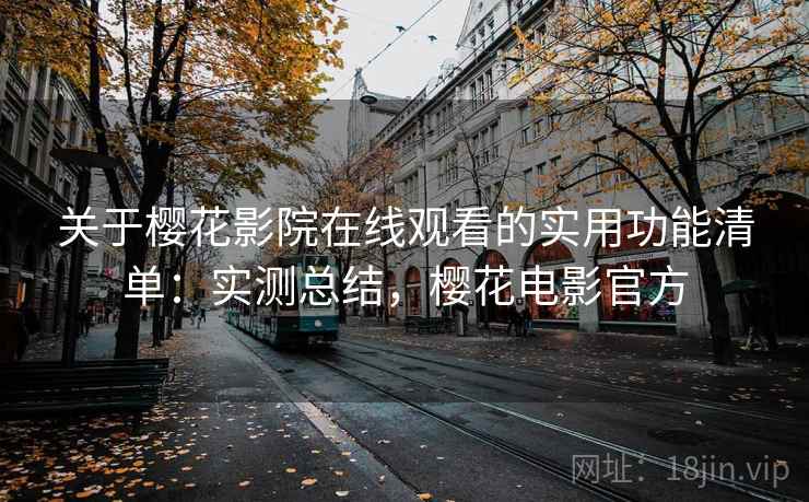 关于樱花影院在线观看的实用功能清单：实测总结，樱花电影官方